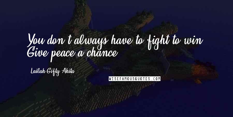 Lailah Gifty Akita Quotes: You don't always have to fight to win. Give peace a chance.