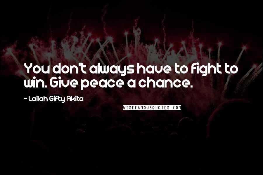 Lailah Gifty Akita Quotes: You don't always have to fight to win. Give peace a chance.