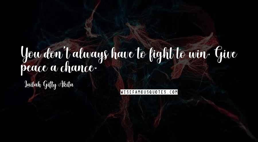 Lailah Gifty Akita Quotes: You don't always have to fight to win. Give peace a chance.