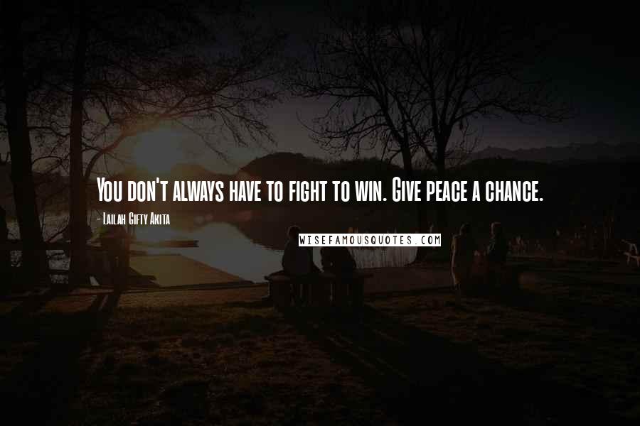 Lailah Gifty Akita Quotes: You don't always have to fight to win. Give peace a chance.