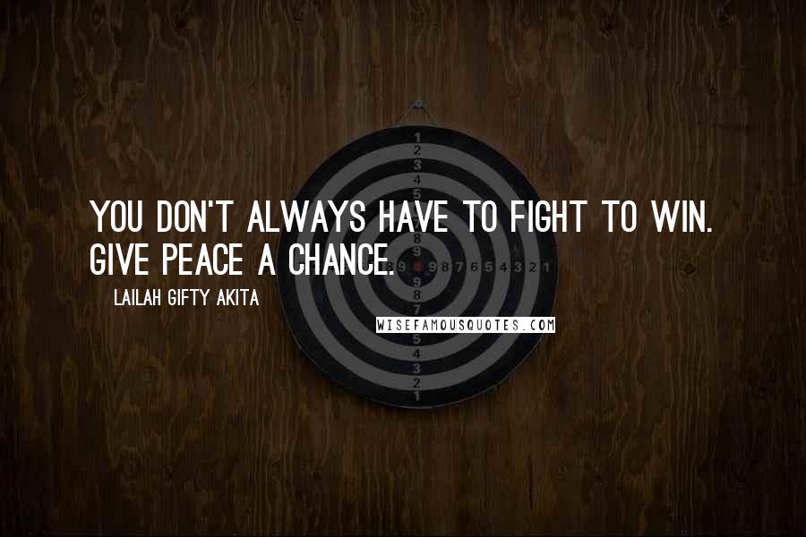 Lailah Gifty Akita Quotes: You don't always have to fight to win. Give peace a chance.