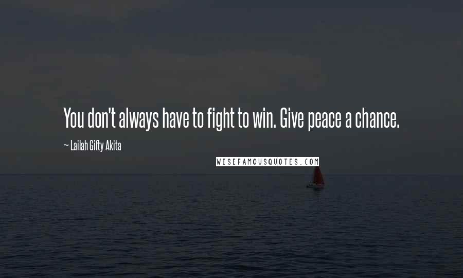 Lailah Gifty Akita Quotes: You don't always have to fight to win. Give peace a chance.