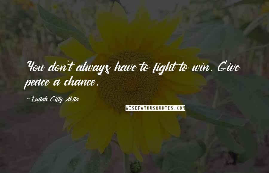 Lailah Gifty Akita Quotes: You don't always have to fight to win. Give peace a chance.