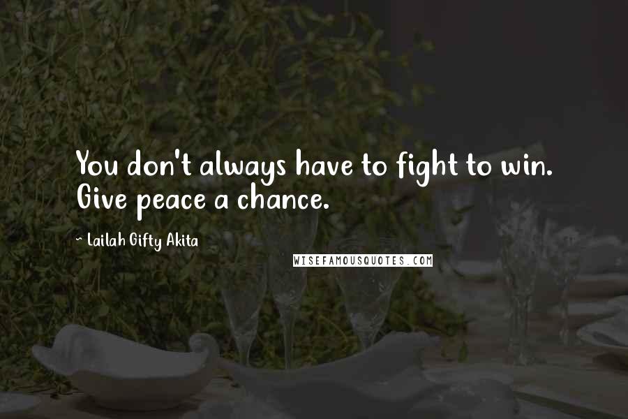 Lailah Gifty Akita Quotes: You don't always have to fight to win. Give peace a chance.