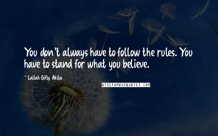 Lailah Gifty Akita Quotes: You don't always have to follow the rules. You have to stand for what you believe.