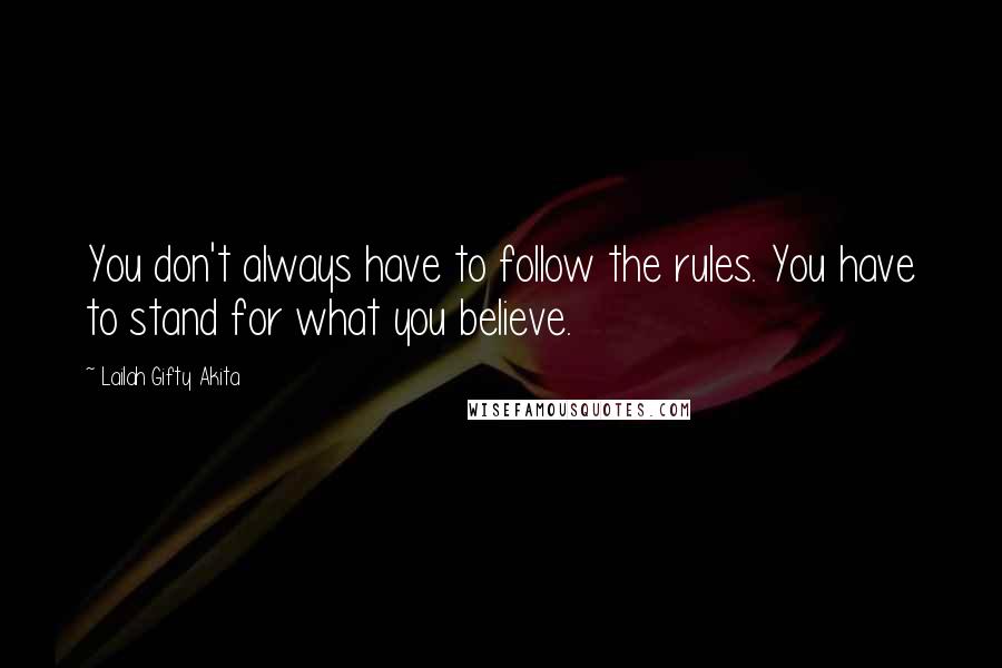 Lailah Gifty Akita Quotes: You don't always have to follow the rules. You have to stand for what you believe.