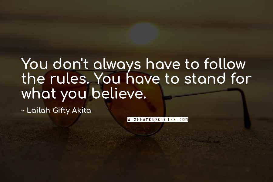 Lailah Gifty Akita Quotes: You don't always have to follow the rules. You have to stand for what you believe.