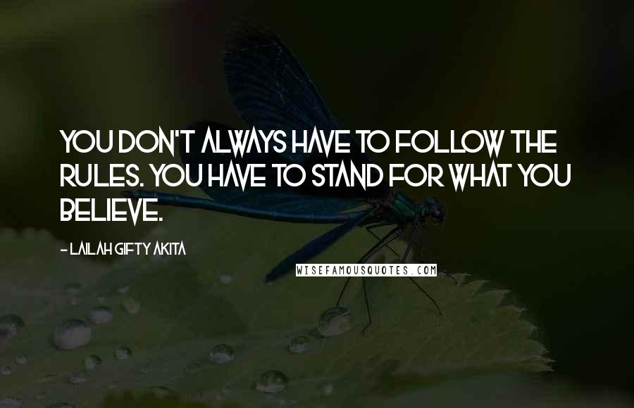 Lailah Gifty Akita Quotes: You don't always have to follow the rules. You have to stand for what you believe.