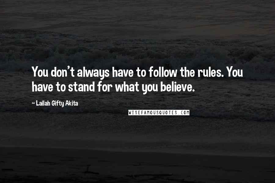 Lailah Gifty Akita Quotes: You don't always have to follow the rules. You have to stand for what you believe.