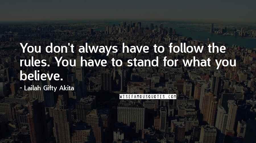 Lailah Gifty Akita Quotes: You don't always have to follow the rules. You have to stand for what you believe.