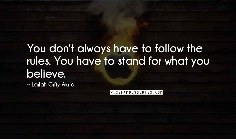 Lailah Gifty Akita Quotes: You don't always have to follow the rules. You have to stand for what you believe.