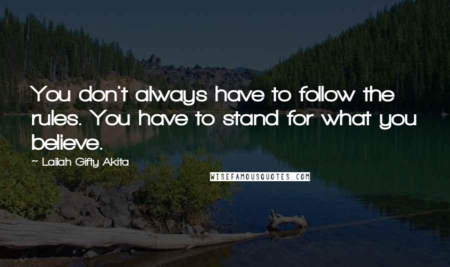 Lailah Gifty Akita Quotes: You don't always have to follow the rules. You have to stand for what you believe.