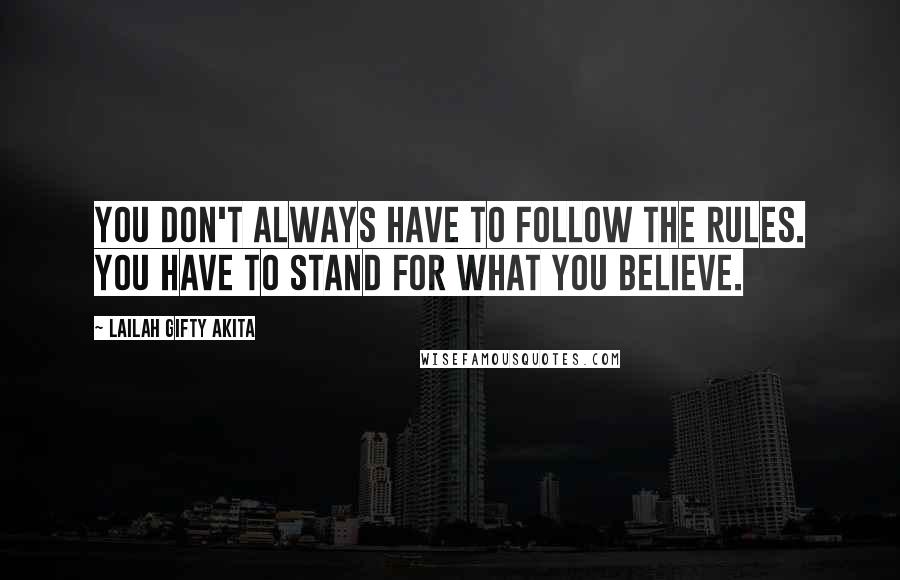 Lailah Gifty Akita Quotes: You don't always have to follow the rules. You have to stand for what you believe.