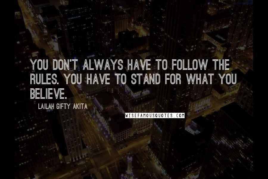 Lailah Gifty Akita Quotes: You don't always have to follow the rules. You have to stand for what you believe.