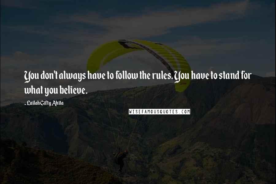 Lailah Gifty Akita Quotes: You don't always have to follow the rules. You have to stand for what you believe.