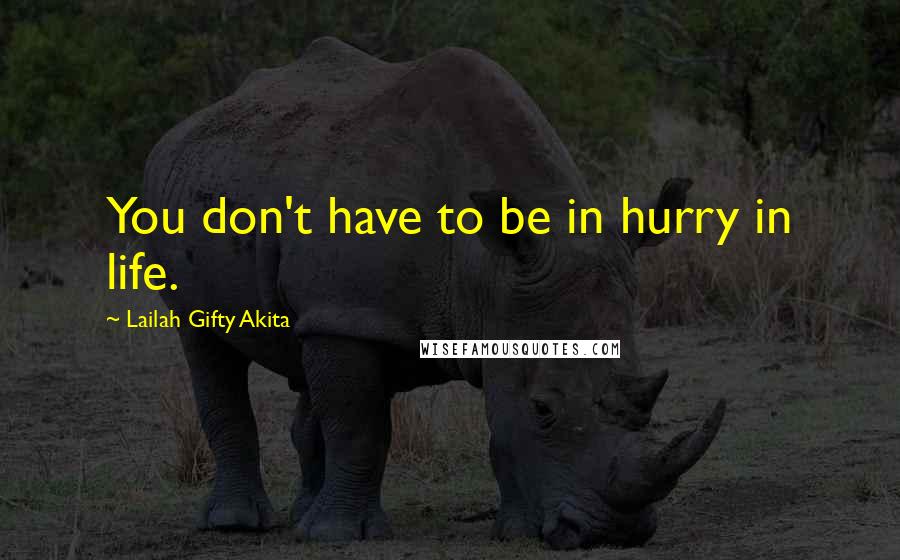 Lailah Gifty Akita Quotes: You don't have to be in hurry in life.