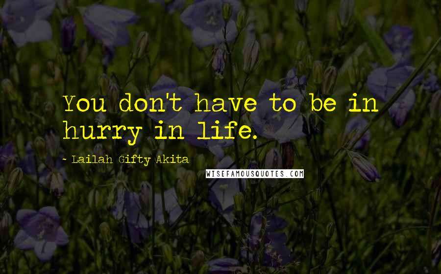 Lailah Gifty Akita Quotes: You don't have to be in hurry in life.