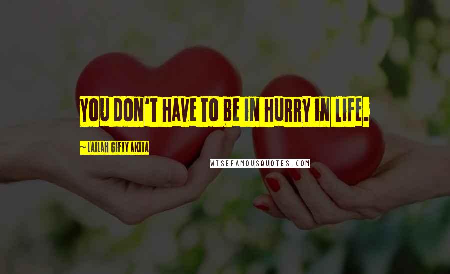 Lailah Gifty Akita Quotes: You don't have to be in hurry in life.