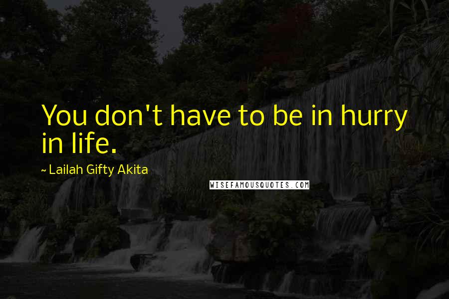 Lailah Gifty Akita Quotes: You don't have to be in hurry in life.