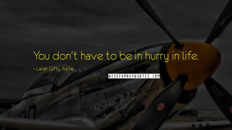 Lailah Gifty Akita Quotes: You don't have to be in hurry in life.