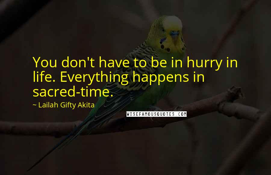 Lailah Gifty Akita Quotes: You don't have to be in hurry in life. Everything happens in sacred-time.