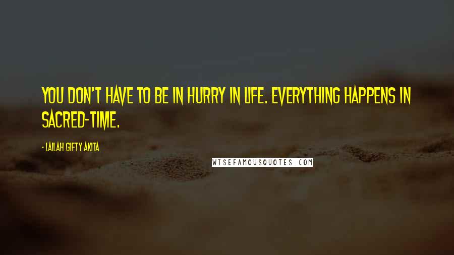 Lailah Gifty Akita Quotes: You don't have to be in hurry in life. Everything happens in sacred-time.