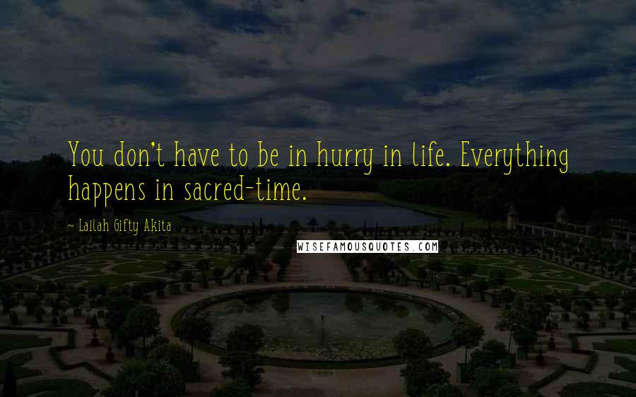 Lailah Gifty Akita Quotes: You don't have to be in hurry in life. Everything happens in sacred-time.