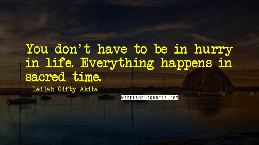 Lailah Gifty Akita Quotes: You don't have to be in hurry in life. Everything happens in sacred-time.