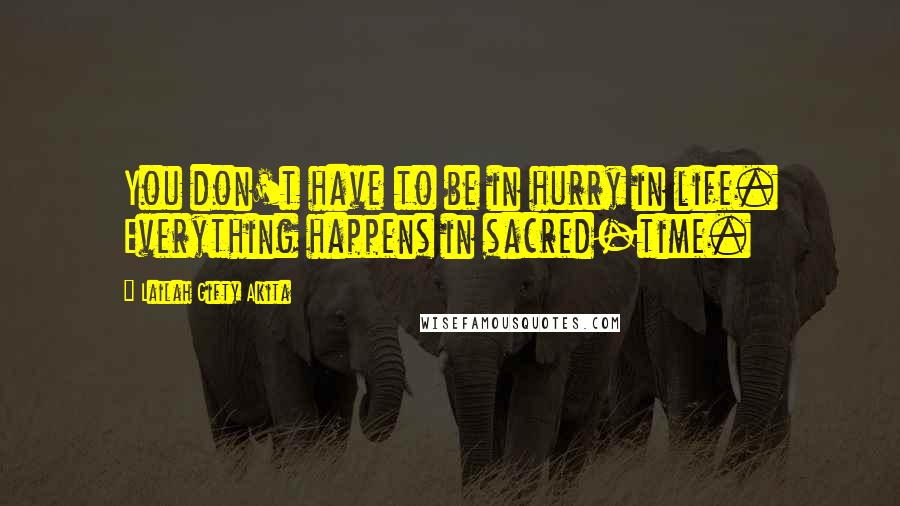 Lailah Gifty Akita Quotes: You don't have to be in hurry in life. Everything happens in sacred-time.