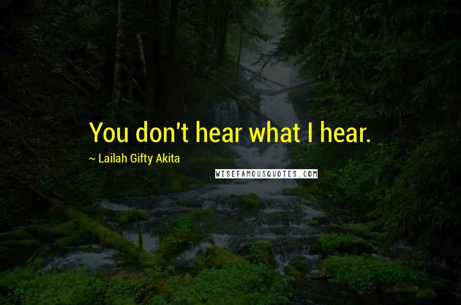 Lailah Gifty Akita Quotes: You don't hear what I hear.