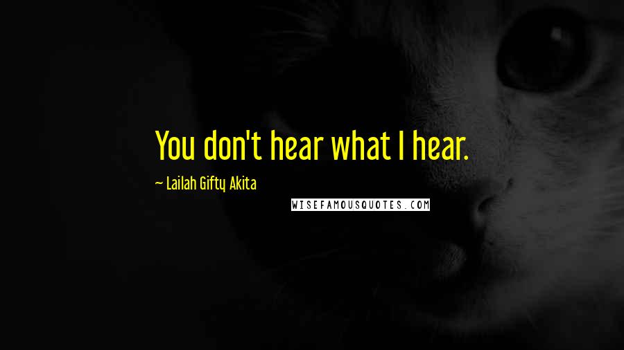 Lailah Gifty Akita Quotes: You don't hear what I hear.