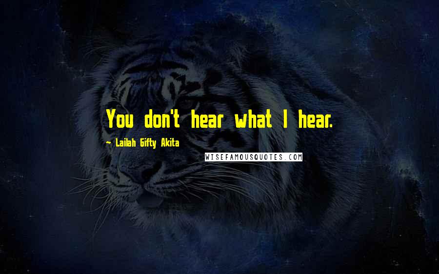 Lailah Gifty Akita Quotes: You don't hear what I hear.