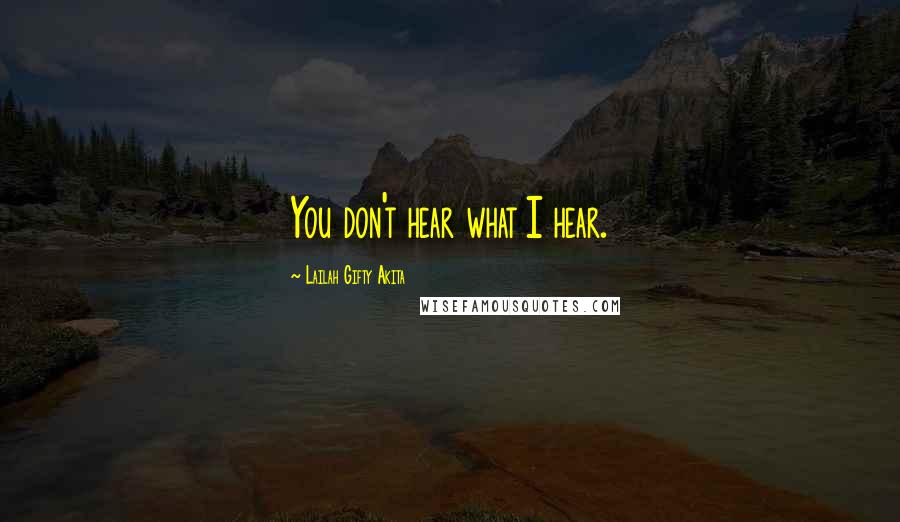 Lailah Gifty Akita Quotes: You don't hear what I hear.