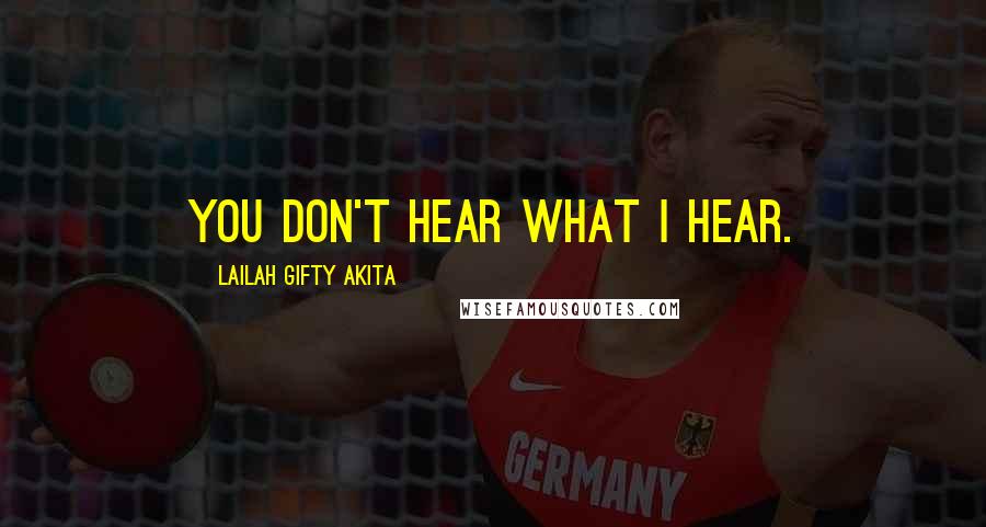 Lailah Gifty Akita Quotes: You don't hear what I hear.