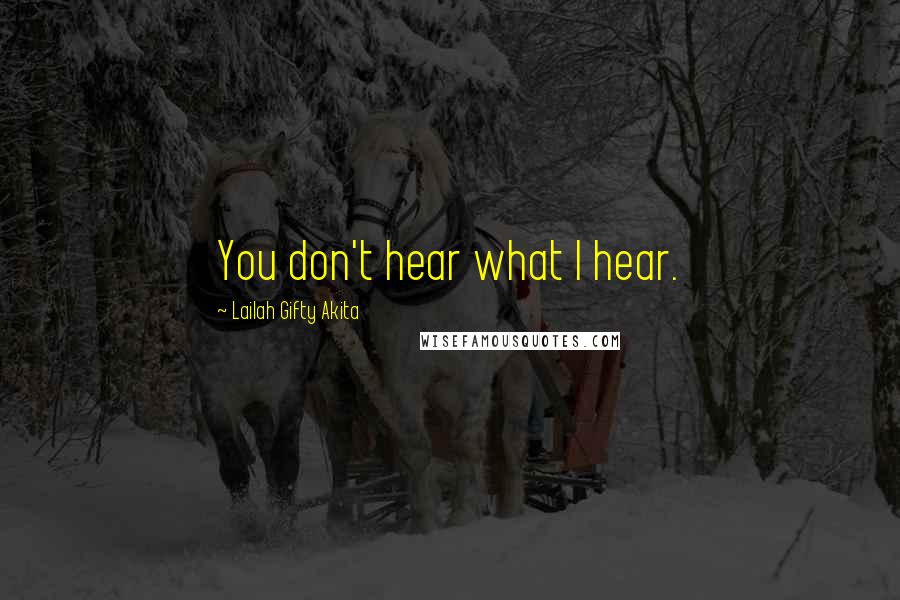 Lailah Gifty Akita Quotes: You don't hear what I hear.