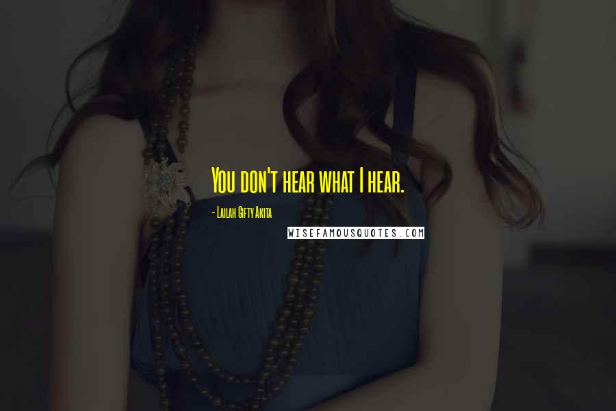 Lailah Gifty Akita Quotes: You don't hear what I hear.