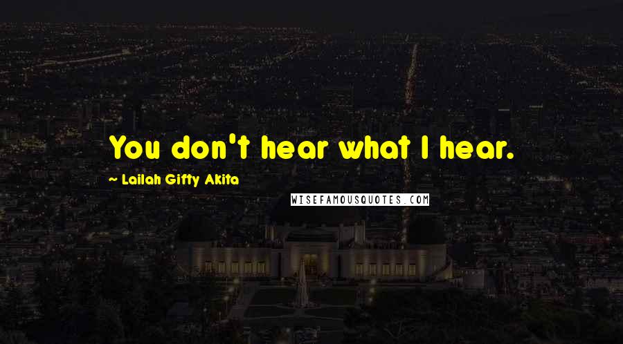 Lailah Gifty Akita Quotes: You don't hear what I hear.