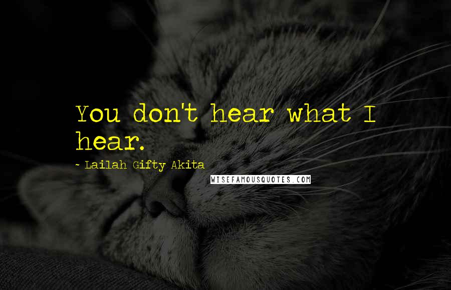 Lailah Gifty Akita Quotes: You don't hear what I hear.