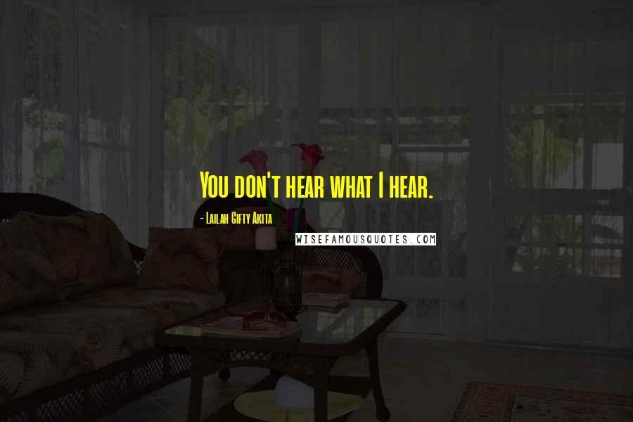 Lailah Gifty Akita Quotes: You don't hear what I hear.