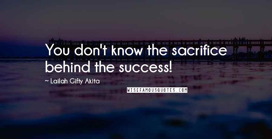 Lailah Gifty Akita Quotes: You don't know the sacrifice behind the success!