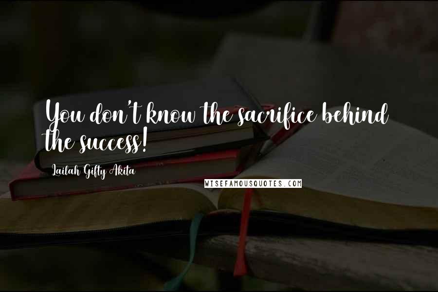 Lailah Gifty Akita Quotes: You don't know the sacrifice behind the success!