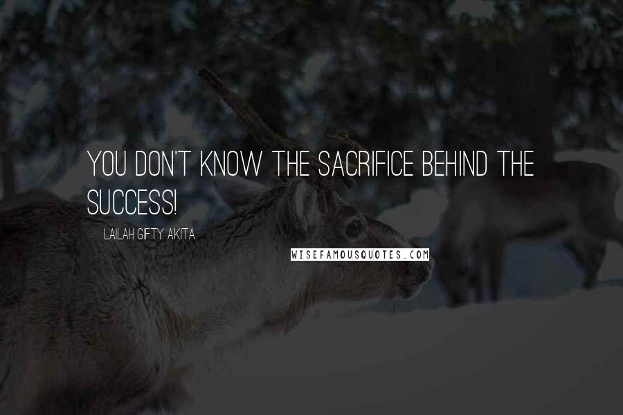 Lailah Gifty Akita Quotes: You don't know the sacrifice behind the success!