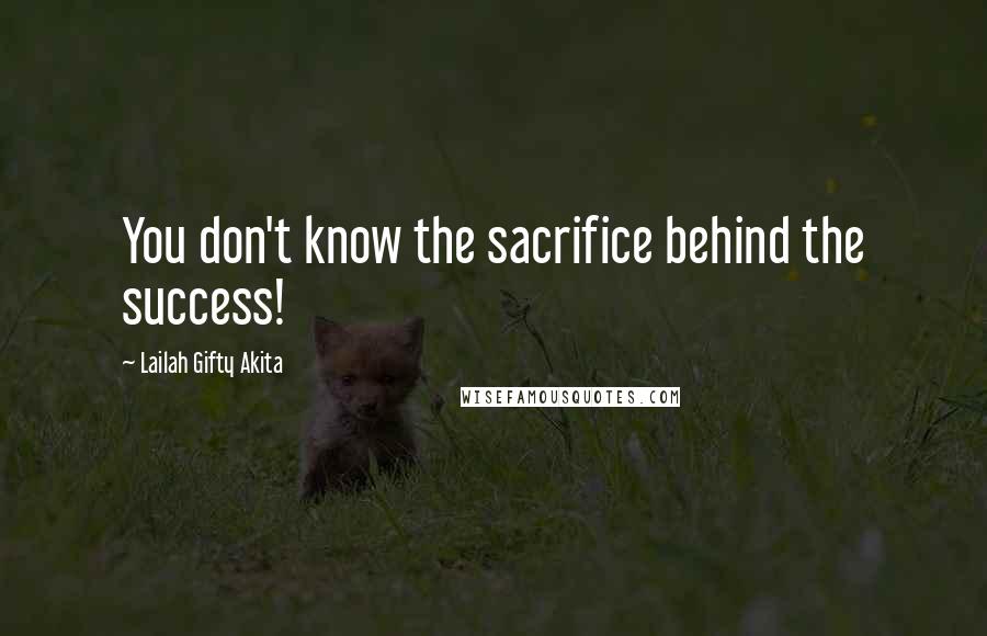 Lailah Gifty Akita Quotes: You don't know the sacrifice behind the success!