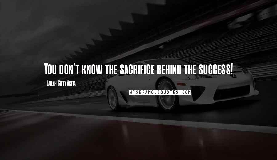 Lailah Gifty Akita Quotes: You don't know the sacrifice behind the success!