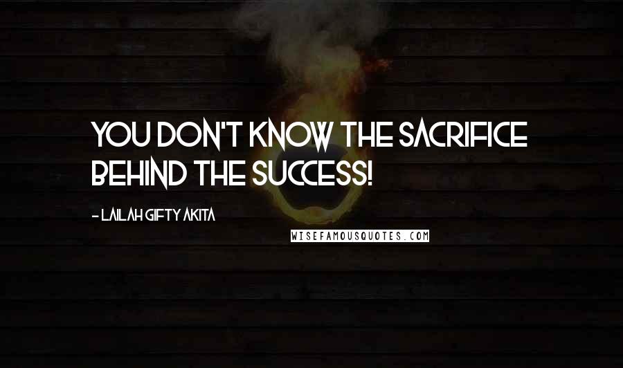Lailah Gifty Akita Quotes: You don't know the sacrifice behind the success!