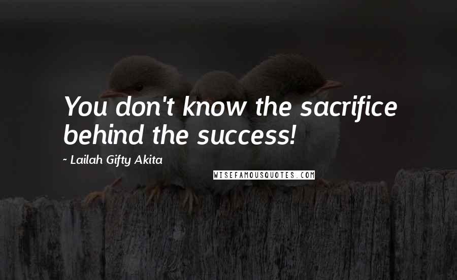 Lailah Gifty Akita Quotes: You don't know the sacrifice behind the success!
