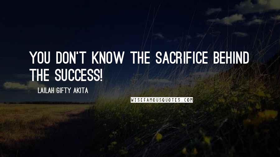 Lailah Gifty Akita Quotes: You don't know the sacrifice behind the success!