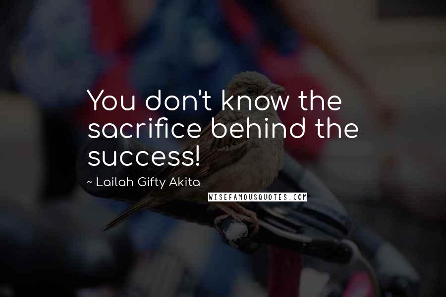 Lailah Gifty Akita Quotes: You don't know the sacrifice behind the success!