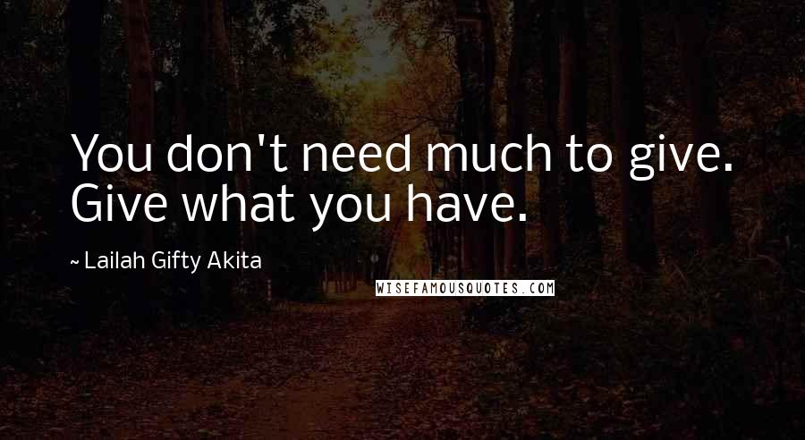 Lailah Gifty Akita Quotes: You don't need much to give. Give what you have.