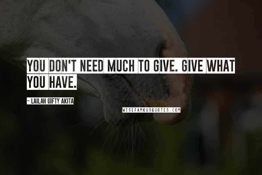 Lailah Gifty Akita Quotes: You don't need much to give. Give what you have.